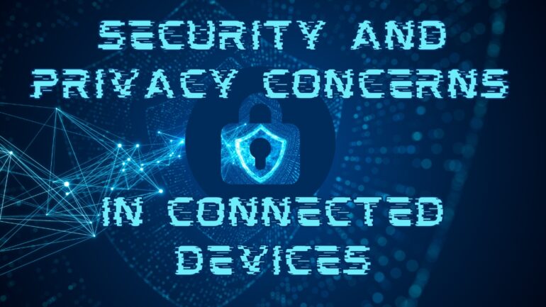 Security and Privacy Concerns in Connected Devices